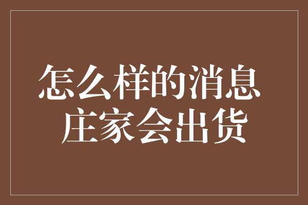 怎么样的消息 庄家会出货