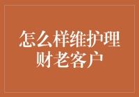 维护理财老客户的全攻略：稳固客户关系，实现双赢