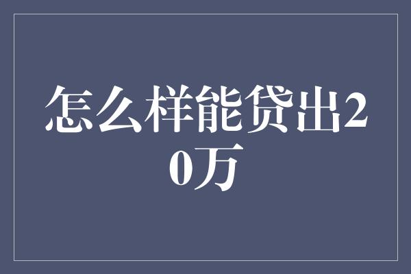 怎么样能贷出20万