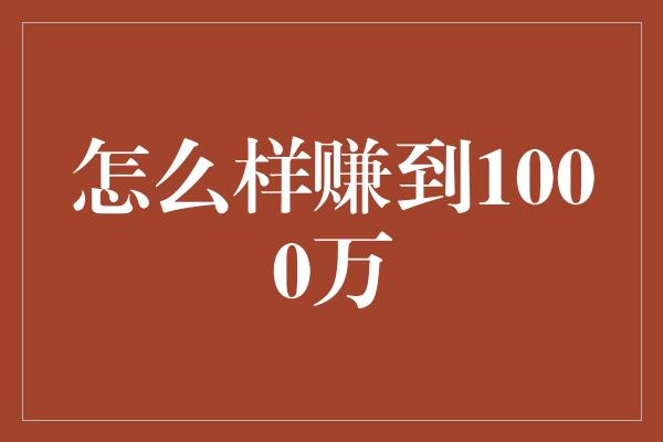 怎么样赚到1000万