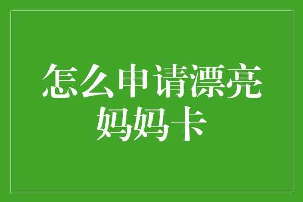 怎么申请漂亮妈妈卡