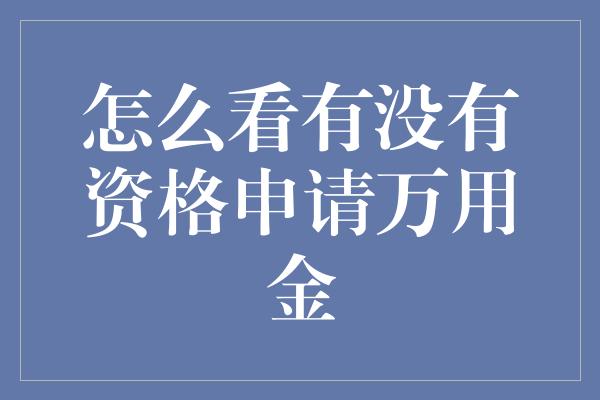 怎么看有没有资格申请万用金