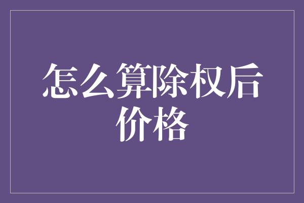 怎么算除权后价格