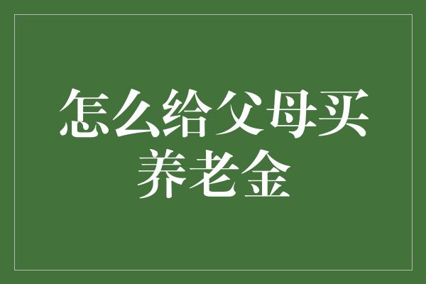 怎么给父母买养老金