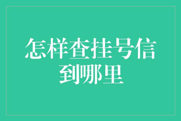 怎样查挂号信到哪里