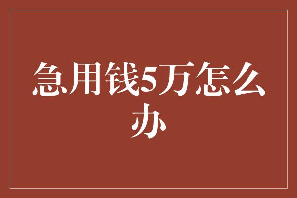 急用钱5万怎么办