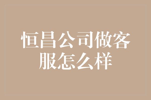 恒昌公司做客服怎么样