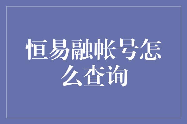 恒易融帐号怎么查询