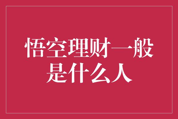 悟空理财一般是什么人