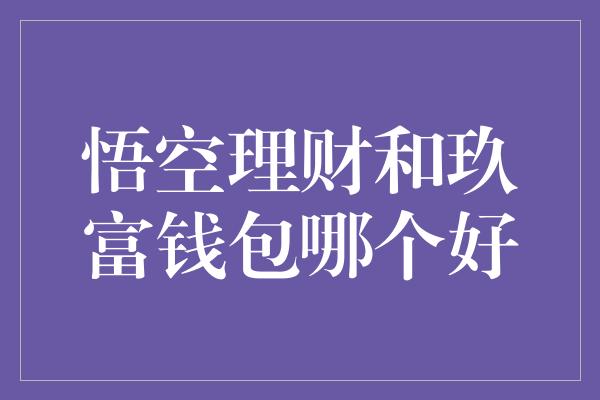 悟空理财和玖富钱包哪个好