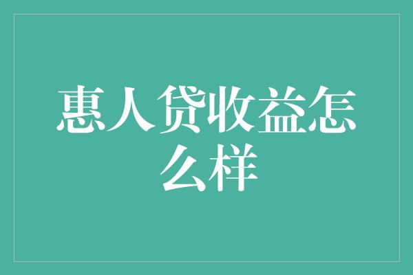 惠人贷收益怎么样