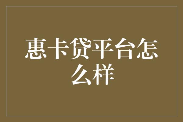 惠卡贷平台怎么样