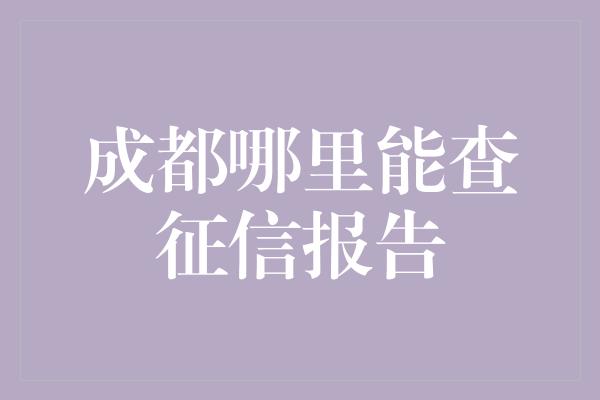 成都哪里能查征信报告