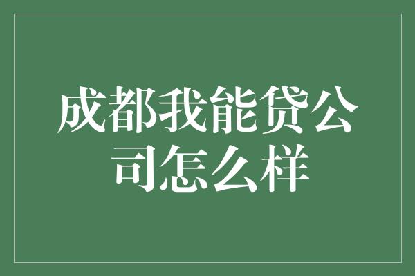 成都我能贷公司怎么样