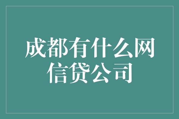 成都有什么网信贷公司