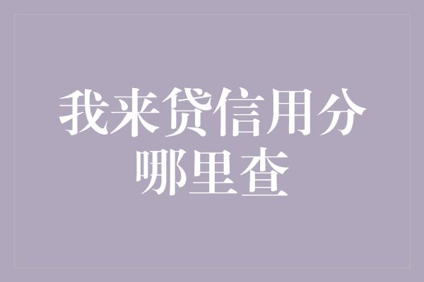 我来贷信用分哪里查