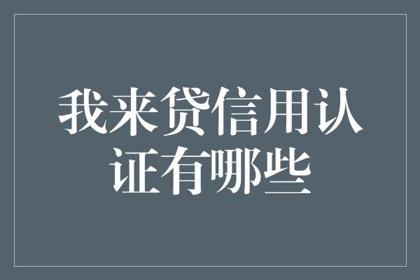 我来贷信用认证有哪些