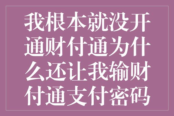 我根本就没开通财付通为什么还让我输财付通支付密码