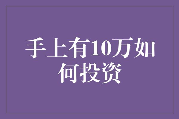 手上有10万如何投资