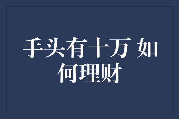 手头有十万 如何理财