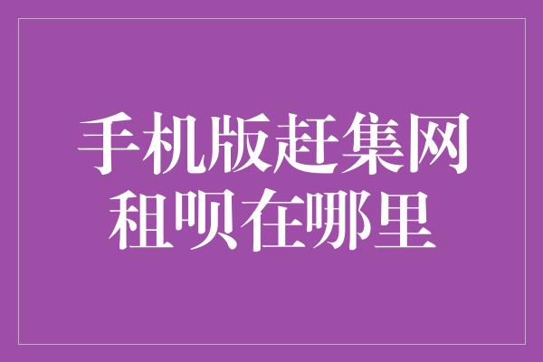 手机版赶集网租呗在哪里