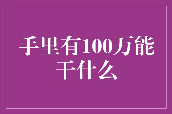 手里有100万能干什么