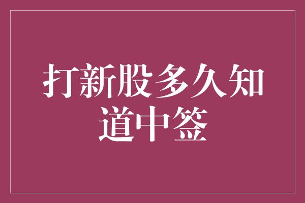 打新股多久知道中签