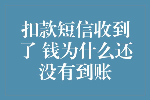 扣款短信收到了 钱为什么还没有到账