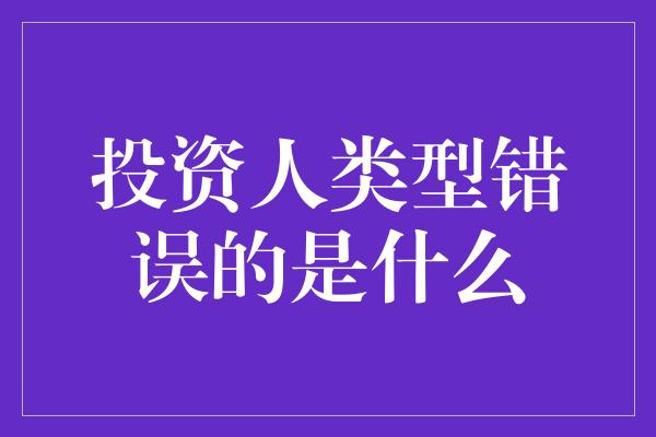 投资人类型错误的是什么