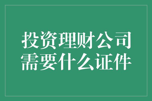 投资理财公司需要什么证件