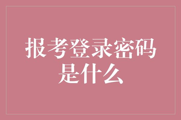 报考登录密码是什么