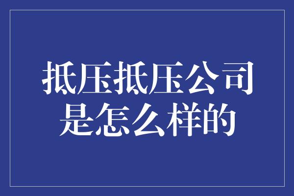 抵压抵压公司是怎么样的