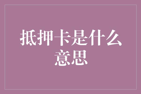 抵押卡是什么意思