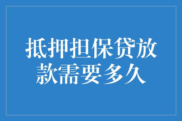 抵押担保贷放款需要多久