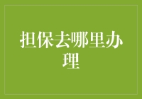 担保去哪里办理？别急，我们带你走进担保世界的奇妙之旅！