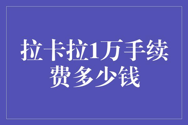 拉卡拉1万手续费多少钱