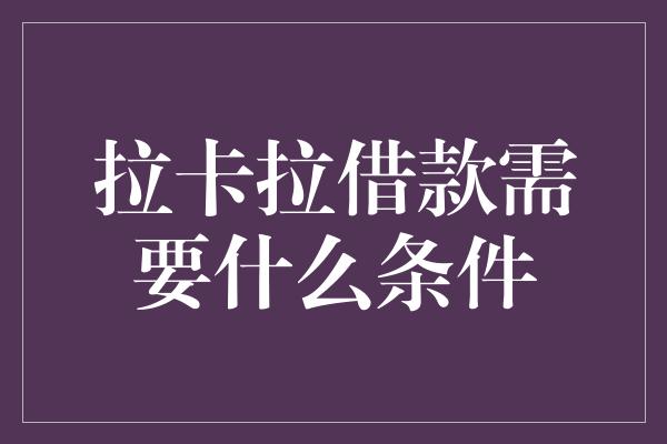 拉卡拉借款需要什么条件