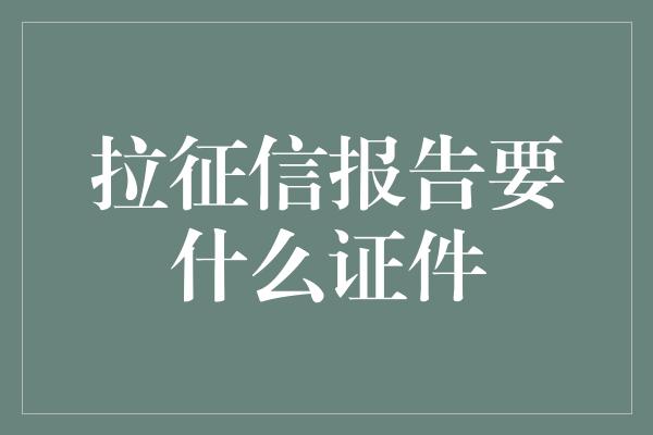 拉征信报告要什么证件