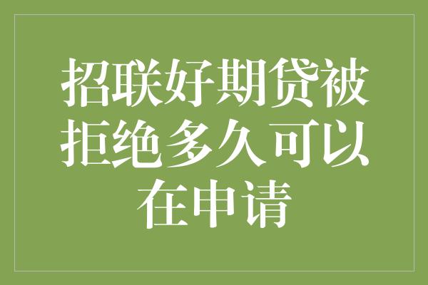 招联好期贷被拒绝多久可以在申请