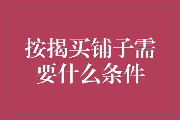 按揭买铺子需要什么条件