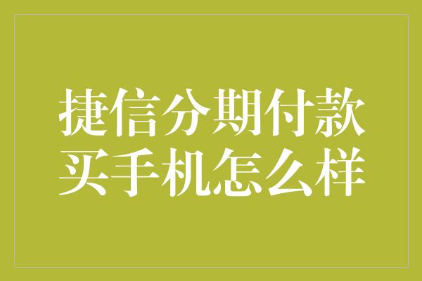 捷信分期付款买手机怎么样