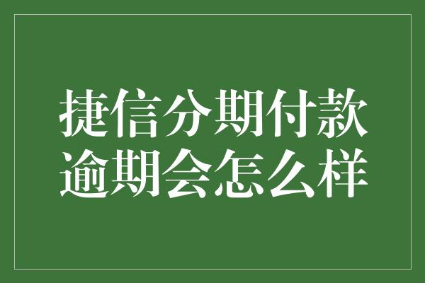 捷信分期付款逾期会怎么样