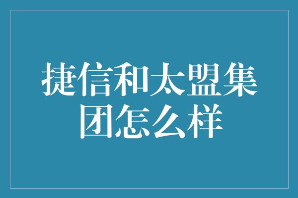 捷信和太盟集团怎么样