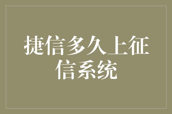 捷信多久上征信系统