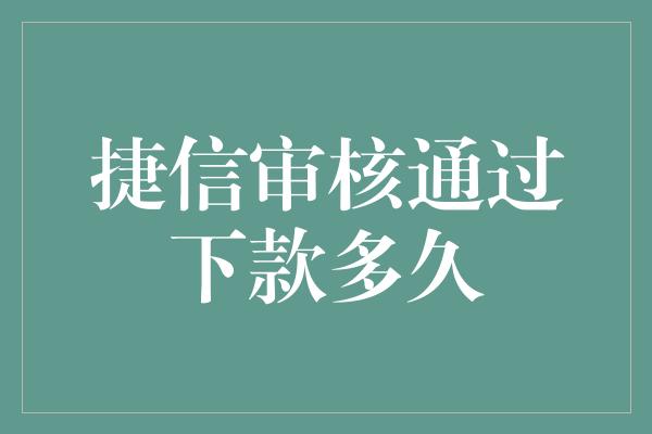 捷信审核通过下款多久