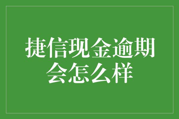 捷信现金逾期会怎么样