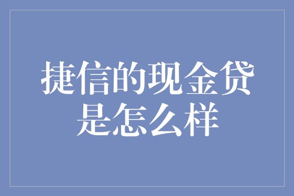 捷信的现金贷是怎么样