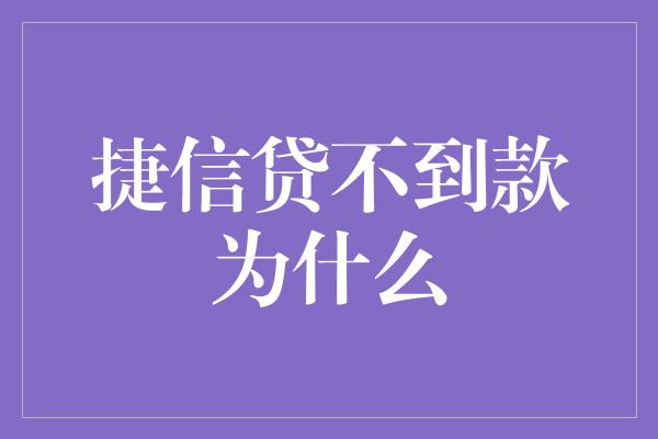 捷信贷不到款为什么