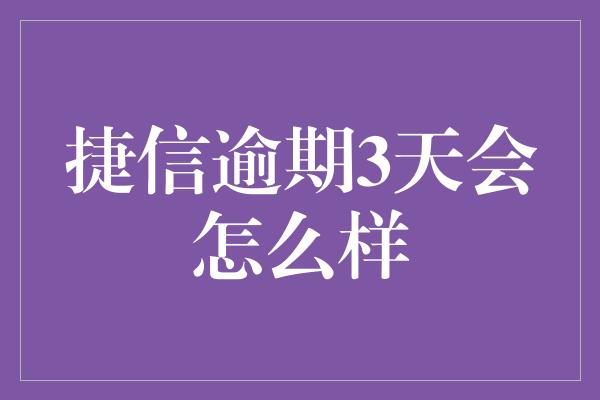 捷信逾期3天会怎么样