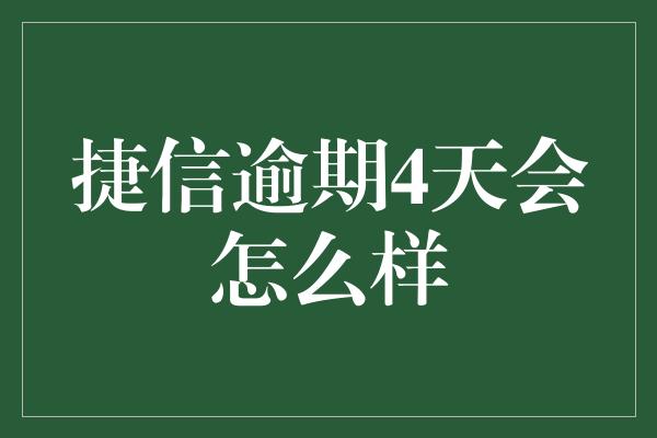 捷信逾期4天会怎么样